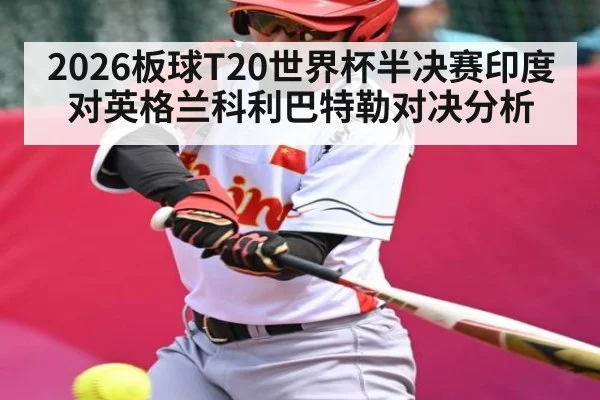 2026板球T20世界杯半决赛印度对英格兰科利巴特勒对决分析
